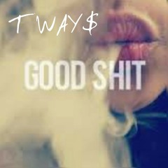 T WAY$ GOOD SHIT