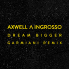 AXWELL /\ INGROSSO - DREAM BIGGER (GARMIANI REMIX) [FREE DOWNLOAD]