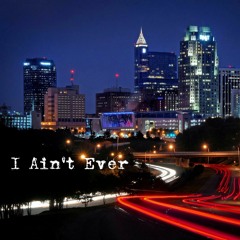 I Aint Ever(Easleydoesit)