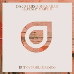 Disco Fries & Shanahan feat. Shy Martin - Is It Over (BL3R Remix)