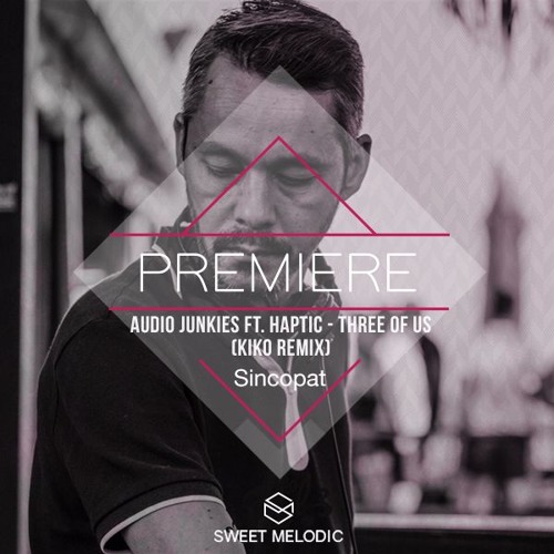 PREMIERE: Audio Junkies Ft. Haptic - Three Of Us (Kiko remix)[Sincopat]