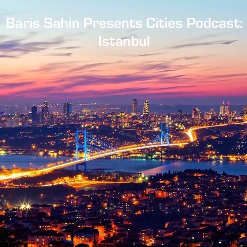 Baris Sahin Presents Cities Podcast: Istanbul 001