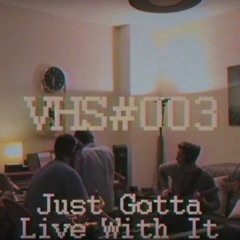 VHS#003 (Just gotta live with it)
