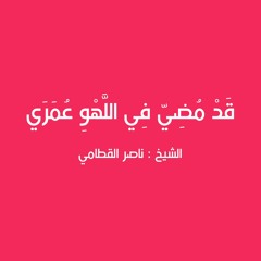 قد مضي في اللهو  عمري - الشيخ ناصر القطامي