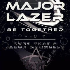 Major Lazer - Be Together (Over That & Jazon Mormello Remix)
