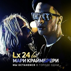 Lx24 feat Мари Краймбрери - Мы останемся в городе одни