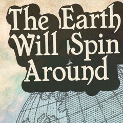 The Earth Will Spin Around