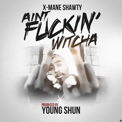 X-Mane Shawty (Aint Fuckin Witcha) Prod by YoungShun