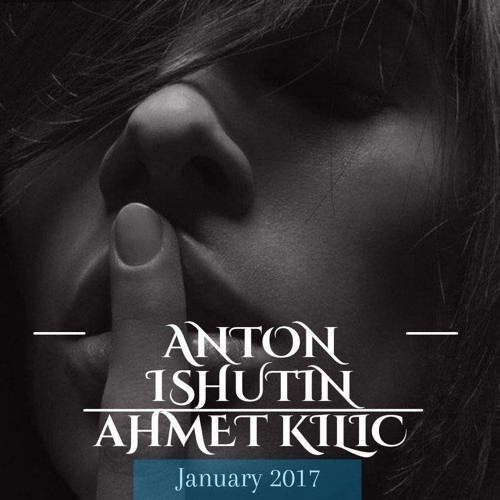 Anton Ishutin & Ahmet Kilic - Deep House Mix (January 2017)