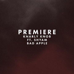 Premiere: Knarly Knob ft. Shyam - Bad Apple