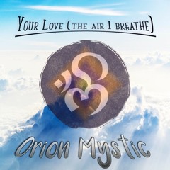Orion Mystic - Your Love (The Air I Breathe)