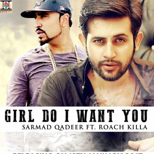 Girl Do I Want You | Sarmad Qadeer Ft. Roach Killa