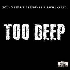 TOO DEEP FT DESIIGNER & RICH THE KID