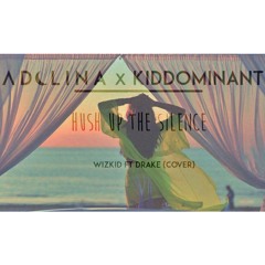 ADELINA X KIDDOMINANT - HUSH UP THE SILENCE (wizkid & drake) cover)