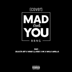 BBNG - MAD OVER YOU (Cover) Ft. Selecta Aff x Harry&Larry x Mk x Uncle Gwalla