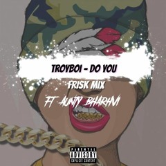 Do You - Troyboi (FriskMix) ft. Bharhvi Aunty