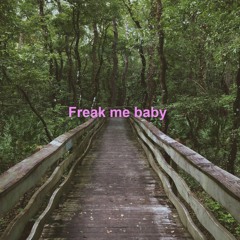 Freak me baby.