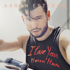 AARON ESTEBAN "I Love Your Mmm Mmm"