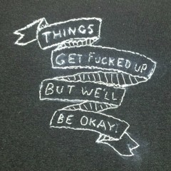 things get fucked up but we'll be okay.