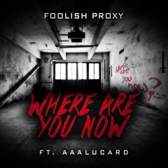 Foolish Proxy - Where are you now ft. Aaalucard
