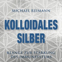 KOLLOIDALES SILBER - KLÄNGE ZUR STÄRKUNG DES IMMUNSYSTEMS (Auszug aus der CD)