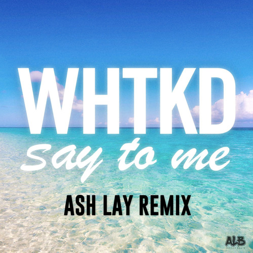 WHTKD - Say To Me (Ash Lay Remix) [Free Download]