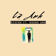 Là Anh - Sevenk ft Hoàng Anh