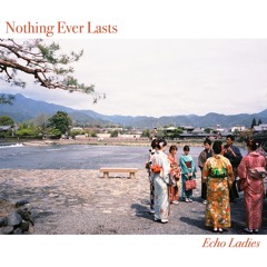 Echo Ladies - Nothing Ever Lasts