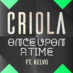 Criola Ft. Kelvo - Once Upon A Time (OUT NOW!!)