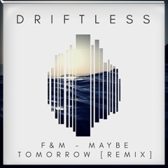 F&M - Maybe Tomorrow (DRIFTLESS REMIX) [NO BUY -> FREE DOWNLOAD]