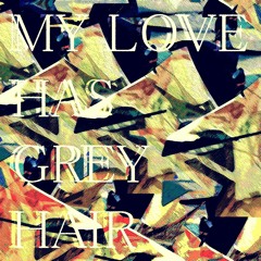 My Love Has Grey Hair