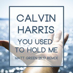 Calvin Harris - You Used To Hold Me (Matt Green 2K17 Remix)