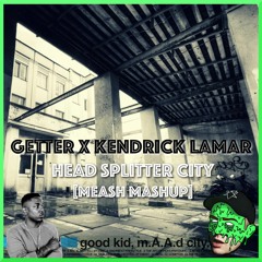 Getter x Kendrick Lamar - Head splitter city [Meash Mashup]  (Free DL)