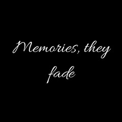 Memories, they fade