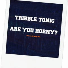 Tribble Tonic - Are You Horny(Original Extended Mix)**FREE DOWNLOAD**