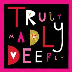 Truly Madly Deeply <3