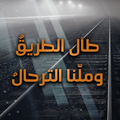 طآل الطريقُ و ملّنا الترحالُ