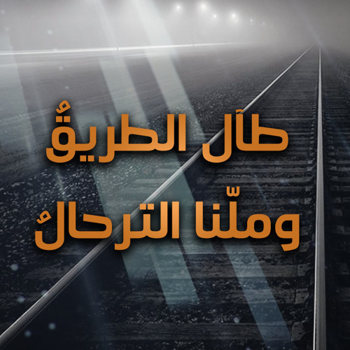 طآل الطريقُ و ملّنا الترحالُ