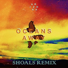 A R I Z O N A - Oceans Away | SHOALS Remix