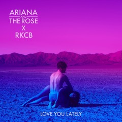 Ariana and the Rose x RKCB - Love You Lately
