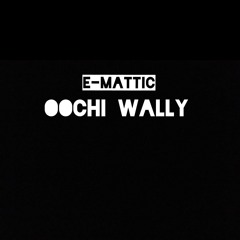 E MATTIC - OOCHI WALLY (PROD. BY E MATTIC)