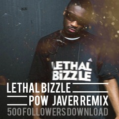 Lethal Bizzle - Pow (Javer Remix) - 500 FOLLOWERS DL