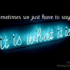 It Is What It Is!