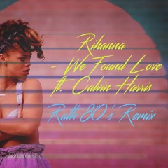 Rihanna - We Found Love ft. Calvin Harris (Rath 80's Remix)
