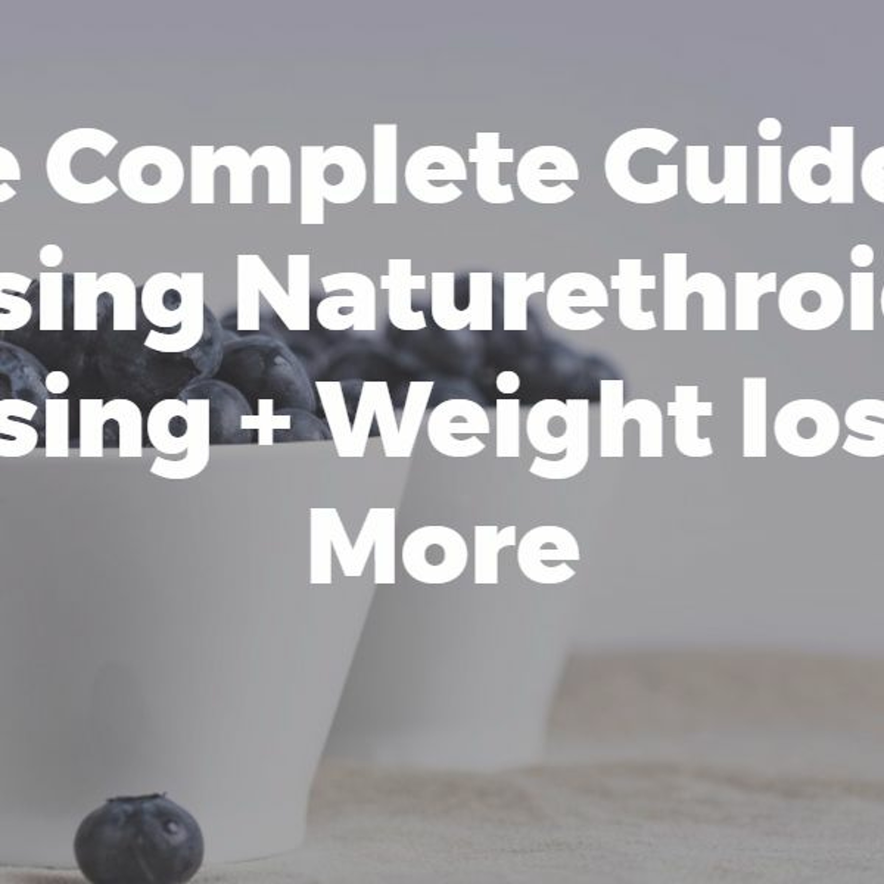 The Complete Guide to using Naturethroid: Dosing + Weight loss & More