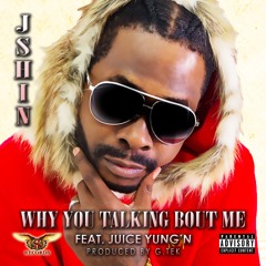J-Shin - Why You Talking Bout Me (Feat. Juice Yung'N)