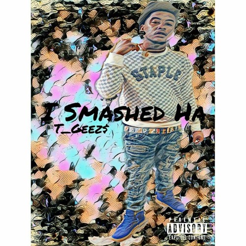 T_Geez$ - I Smashed Ha