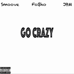 Go Crazy (Smoove, Fo$ho, & JBM) (Prod. Heavy Keyzz)