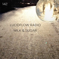 LUCIDFLOW RADIO 142: MILK & SUGAR (LUCIDFLOW-RECORDS.COM)