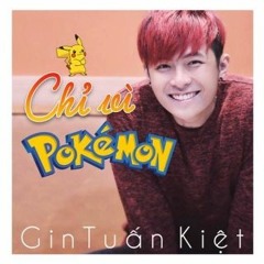 Chỉ vì Pokemon - Gin Tuan Kiet